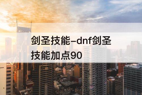 剑圣技能-dnf剑圣技能加点90