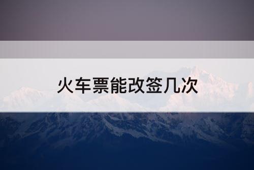 火车票能改签几次