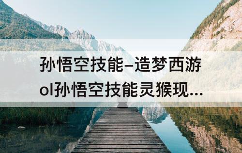 孙悟空技能-造梦西游ol孙悟空技能灵猴现世怎么用