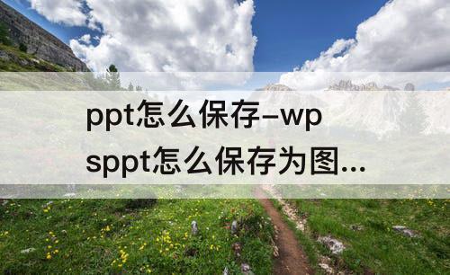 ppt怎么保存-wpsppt怎么保存为图片