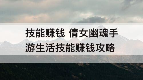 技能赚钱 倩女幽魂手游生活技能赚钱攻略