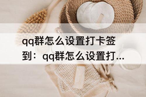 qq群怎么设置打卡签到：qq群怎么设置打卡签到截止时间