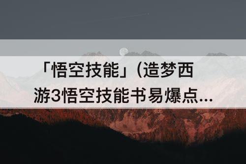 「悟空技能」(造梦西游3悟空技能书易爆点)