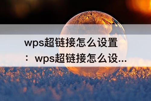 wps超链接怎么设置：wps超链接怎么设置颜色