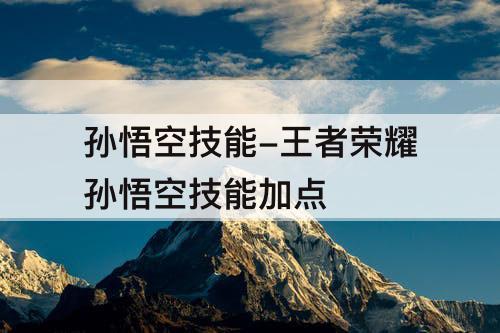 孙悟空技能-王者荣耀孙悟空技能加点