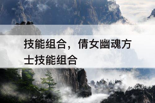 技能组合，倩女幽魂方士技能组合