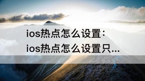 ios热点怎么设置：ios热点怎么设置只能一个人连