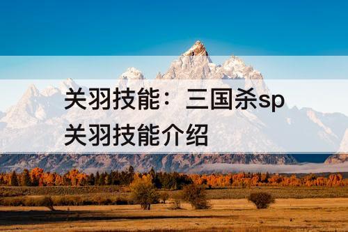 关羽技能：三国杀sp关羽技能介绍