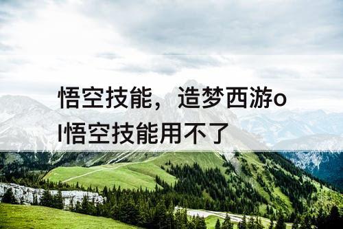 悟空技能，造梦西游ol悟空技能用不了
