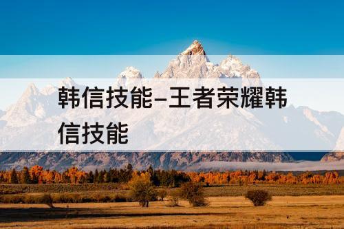 韩信技能-王者荣耀韩信技能