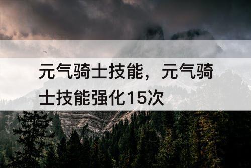元气骑士技能，元气骑士技能强化15次