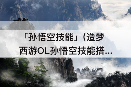 「孙悟空技能」(造梦西游OL孙悟空技能搭配)