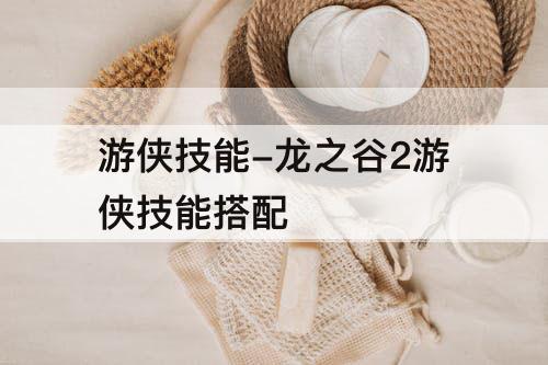 游侠技能-龙之谷2游侠技能搭配