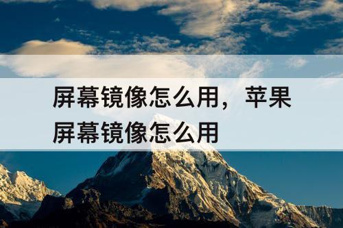 屏幕镜像怎么用，苹果屏幕镜像怎么用