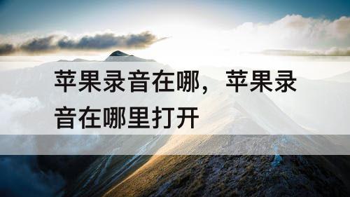苹果录音在哪，苹果录音在哪里打开