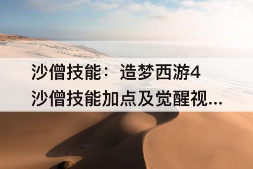 沙僧技能：造梦西游4沙僧技能加点及觉醒视频