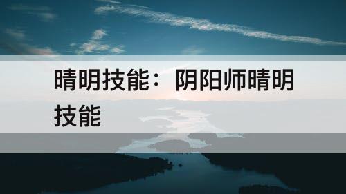 晴明技能：阴阳师晴明技能