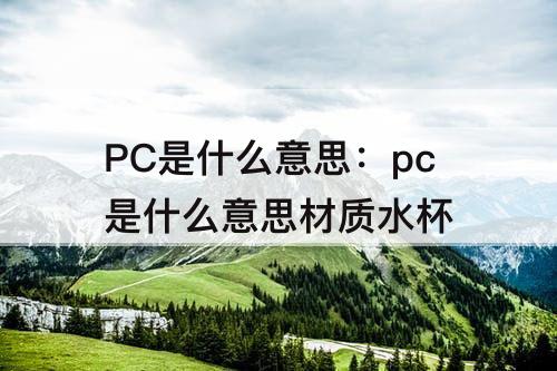 PC是什么意思：pc是什么意思材质水杯