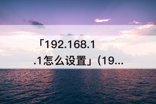 「192.168.1.1怎么设置」(192.168.1.1怎么设置网络参数)