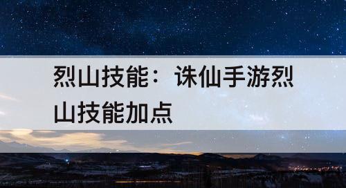 烈山技能：诛仙手游烈山技能加点