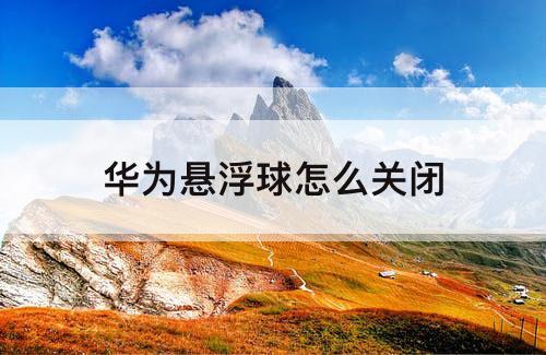 华为悬浮球怎么关闭