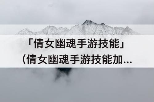 「倩女幽魂手游技能」(倩女幽魂手游技能加点模拟器)