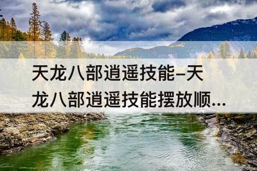 天龙八部逍遥技能-天龙八部逍遥技能摆放顺序