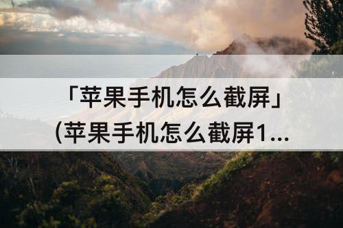 「苹果手机怎么截屏」(苹果手机怎么截屏14pro)