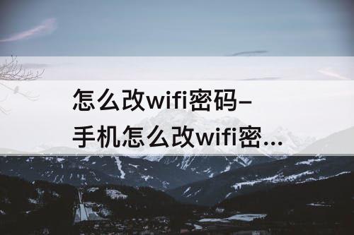 怎么改wifi密码-手机怎么改wifi密码和名称