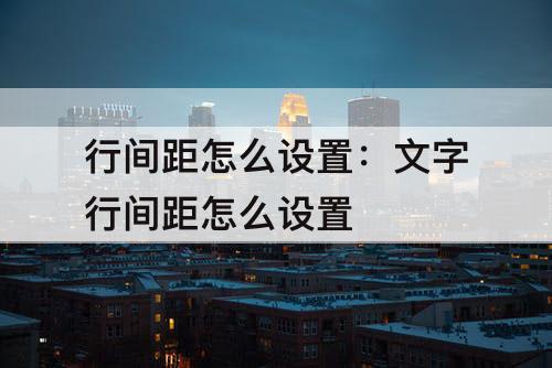 行间距怎么设置：文字行间距怎么设置