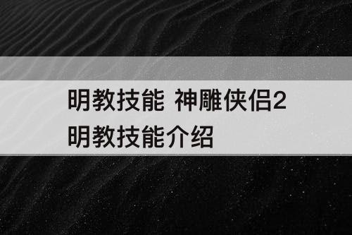 明教技能 神雕侠侣2明教技能介绍