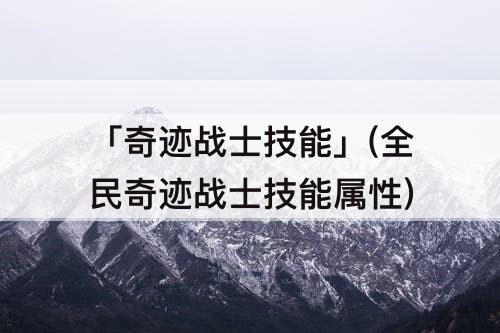 「奇迹战士技能」(全民奇迹战士技能属性)