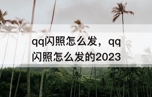 qq闪照怎么发，qq闪照怎么发的2023