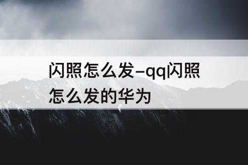 闪照怎么发-qq闪照怎么发的华为