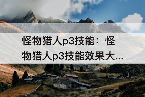 怪物猎人p3技能：怪物猎人p3技能效果大全