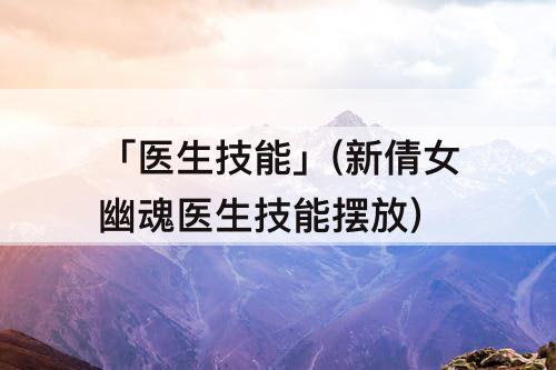 「医生技能」(新倩女幽魂医生技能摆放)