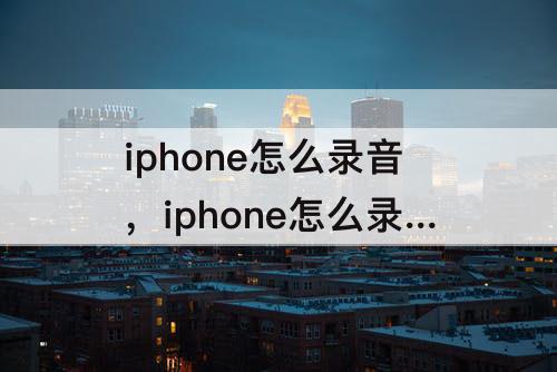 iphone怎么录音，iphone怎么录音变成mp3