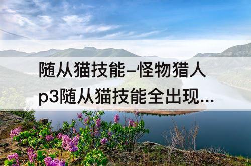 随从猫技能-怪物猎人p3随从猫技能全出现金手指