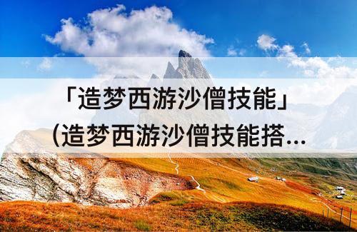 「造梦西游沙僧技能」(造梦西游沙僧技能搭配)
