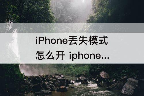 iPhone丢失模式怎么开 iphone丢失模式怎么开始