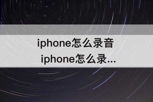 iphone怎么录音 iphone怎么录音功能