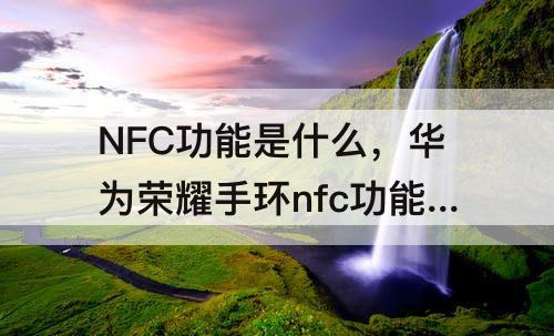 NFC功能是什么，华为荣耀手环nfc功能是什么