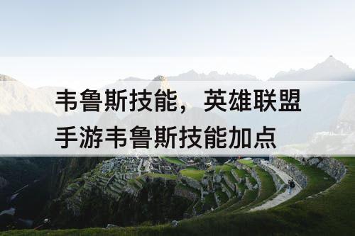 韦鲁斯技能，英雄联盟手游韦鲁斯技能加点