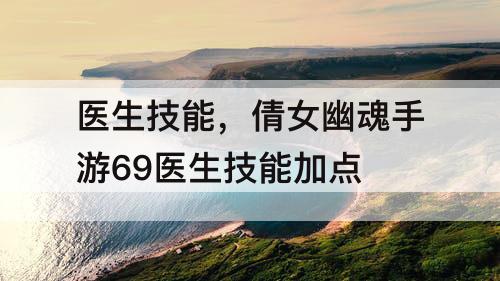 医生技能，倩女幽魂手游69医生技能加点
