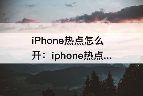 iPhone热点怎么开：iphone热点怎么开不了怎么回事