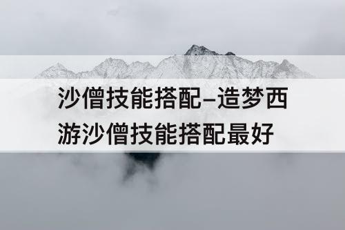 沙僧技能搭配-造梦西游沙僧技能搭配最好