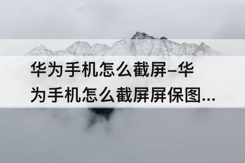 华为手机怎么截屏-华为手机怎么截屏屏保图片