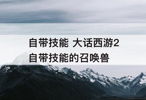 自带技能 大话西游2自带技能的召唤兽