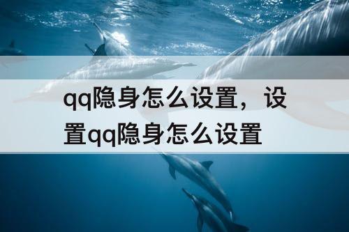 qq隐身怎么设置，设置qq隐身怎么设置