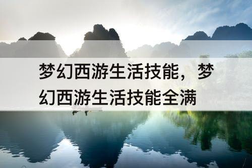 梦幻西游生活技能，梦幻西游生活技能全满